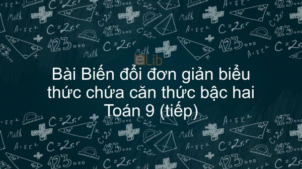 Toán 9 Chương 1 Bài 7: Biến đổi đơn giản biểu thức chứa căn thức bậc hai (tiếp)