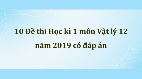 10 Đề thi Học kì 1 môn Vật lý 12 năm 2019 có đáp án