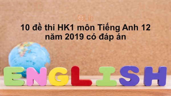 10 đề kiểm thi học kì 1 môn Tiếng Anh 12 năm 2019 có đáp án