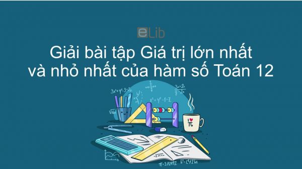 Giải bài tập SGK Toán 12 Bài 3: Giá trị lớn nhất và giá trị nhỏ nhất của hàm số