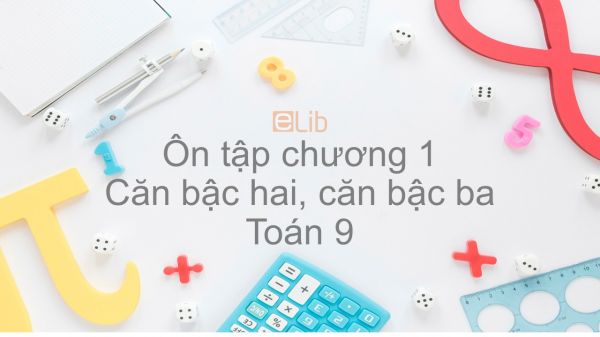 Toán 9 Ôn tập Chương 1: Căn bậc hai, căn bậc ba