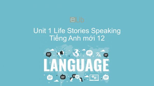 Unit 1 lớp 12: Life Stories-Speaking