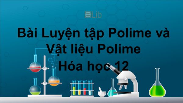 Hóa học 12 Bài 15: Luyện tập Polime và vật liệu Polime