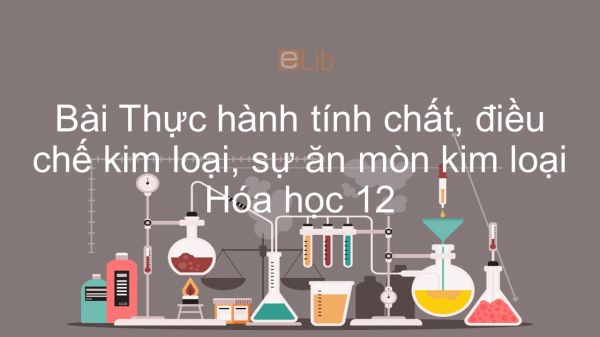 Hóa học 12 Bài 24: Thực hành Tính chất, điều chế kim loại, sự ăn mòn kim loại