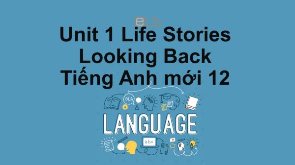 Unit 1 lớp 12: Life Stories-Looking Back
