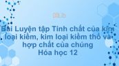 Hóa học 12 Bài 28: Luyện tập Tính chất của kim loại kiềm, kim loại kiềm thổ và hợp chất của chúng