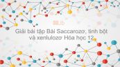 Giải bài tập SGK Hóa 12 Bài 6: Saccarozơ, tinh bột và xenlulozơ