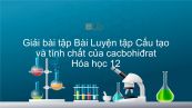 Giải bài tập SGK Hóa 12 Bài 7: Luyện tập Cấu tạo và tính chất của cacbohiđrat