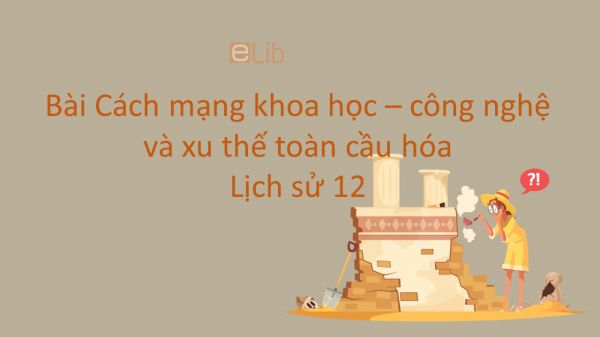 Lịch sử 12 Bài 10: Cách mạng khoa học- công nghệ và xu thế toàn cầu hóa nửa sau thế kỉ XX