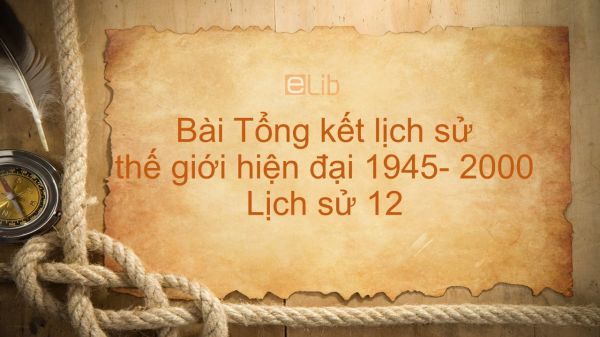 Lịch sử 12 Bài 11: Tổng kết lịch sử thế giới hiện đại từ năm 1945 đến năm 2000