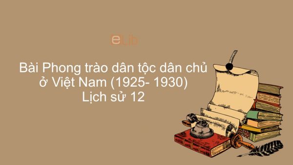 Lịch sử 12 Bài 13: Phong trào dân tộc dân chủ ở Việt Nam từ năm 1925 đến năm 1930