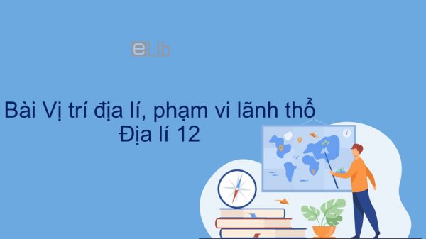 Địa lí 12 Bài 2: Vị trí địa lí, phạm vi lãnh thổ