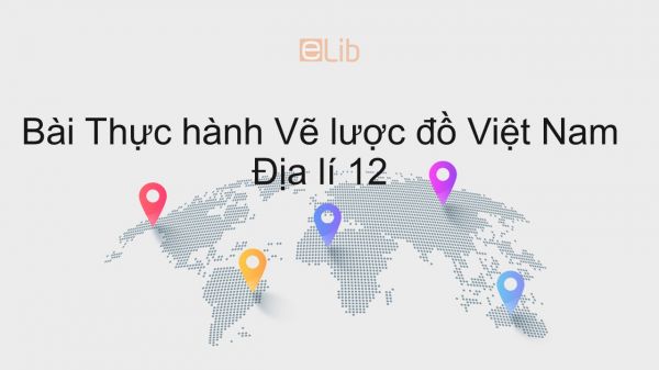 Địa lí 12 Bài 3: Thực hành Vẽ lược đồ Việt Nam
