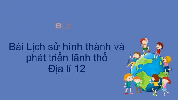 Địa lí 12 Bài 4: Lịch sử hình thành và phát triển lãnh thổ