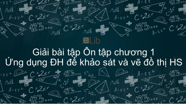 Giải bài tập SGK Toán 12 Ôn tập Chương 1: Ứng dụng đạo hàm để khảo sát và vẽ ĐTHS