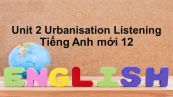 Unit 2 lớp 12: Urbanisation-Listening