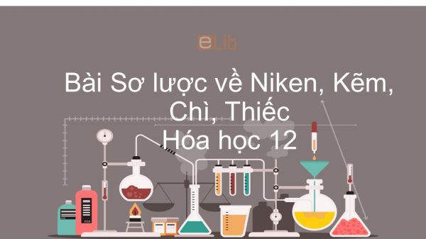 Hóa học 12 Bài 36: Sơ lược về Niken, Kẽm, Chì, Thiếc