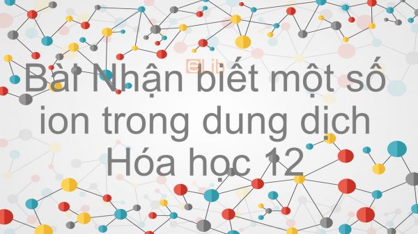 Hoá học 12 Bài 40: Nhận biết một số ion trong dung dịch