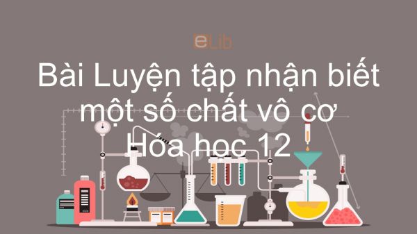 Hoá học 12 Bài 42: Luyện tập Nhận biết một số chất vô cơ