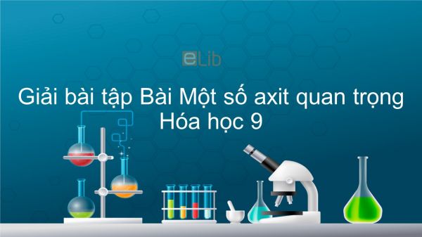 Giải bài tập SGK Hóa 9 Bài 4: Một số axit quan trọng