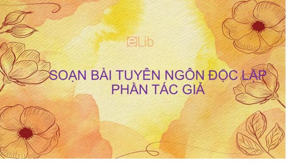 Soạn bài Tuyên ngôn Độc lập - Phần 1 - Tác giả Hồ Chí Minh Ngữ Văn 12 tóm tắt