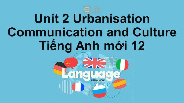 Unit 2 lớp 12: Urbanisation-Communication and Culture