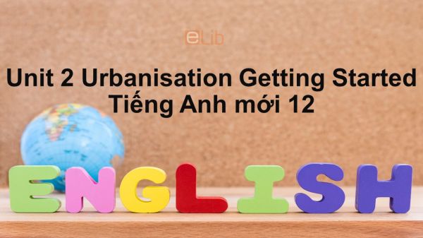 Unit 2 lớp 12: Urbanisation-Getting Started