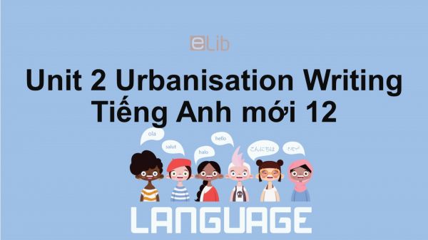 Unit 2 lớp 12: Urbanisation-Writing