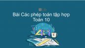 Toán 10 Chương 1 Bài 3: Các phép toán tập hợp