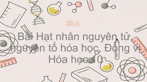 Hoá học 10 Bài 2: Hạt nhân nguyên tử - Nguyên tố hóa học - Đồng vị