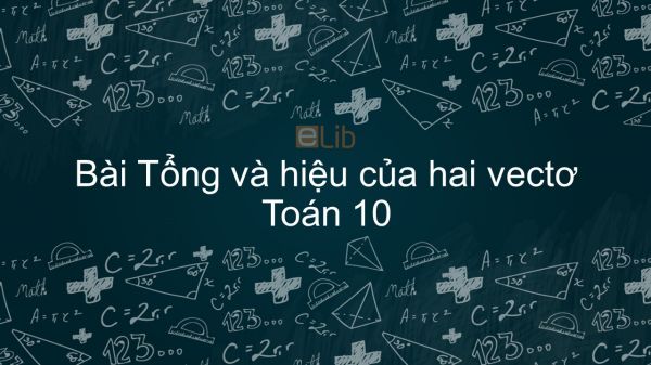 Toán 10 Chương 1 Bài 2: Tổng và hiệu của hai vectơ