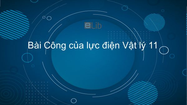 Lý 11 Bài 4: Công của lực điện