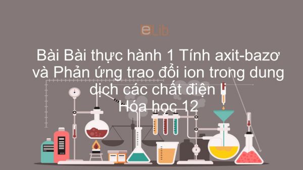 Hoá học 11 Bài 6: Bài thực hành 1 Tính axit-bazơ và Phản ứng trao đổi ion trong dung dịch các chất điện li