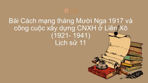 Lịch sử 11 Bài 9: Cách mạng tháng Mười Nga 1917 và công cuộc xây dựng CNXH ở Liên Xô 1921- 1941