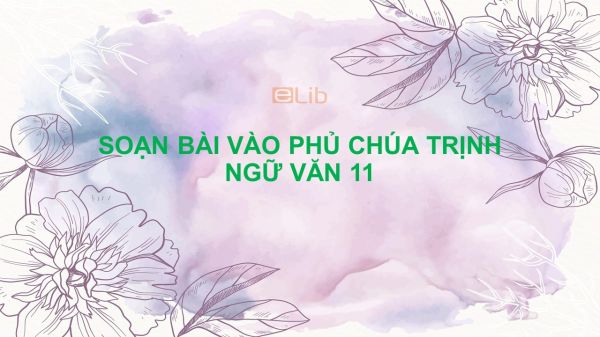 Soạn bài Vào phủ chúa Trịnh Ngữ Văn 11 tóm tắt