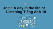 Unit 1 lớp 10: A day in the life of ...-Listening