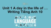 Unit 1 lớp 10: A day in the life of ...-Writing