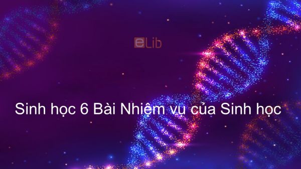 Sinh học 6 Bài 2: Nhiệm vụ của Sinh học