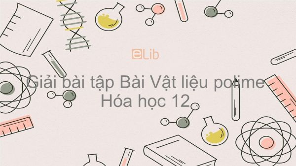 Giải bài tập SGK Hóa 12 Bài 14: Vật liệu polime