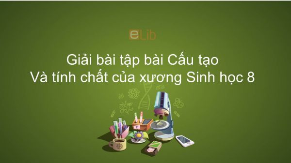 Giải bài tập SGK Sinh học 8 Bài 8: Cấu tạo và tính chất của xương