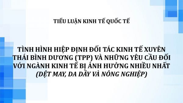 Tình hình hiệp định đối tác kinh tế xuyên Thái Bình Dương (TPP) và những yêu cầu đối với ngành kinh tế bị ảnh hưởng nhiều nhất