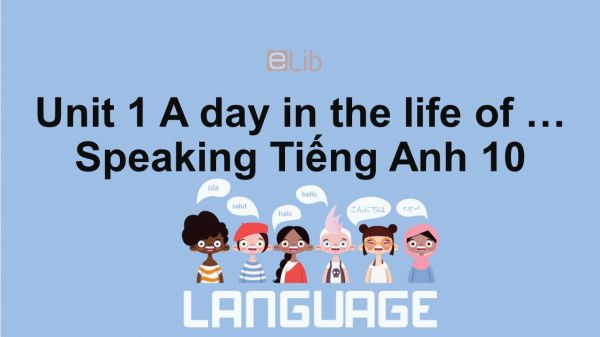 Unit 1 lớp 10: A day in the life of ...-Speaking
