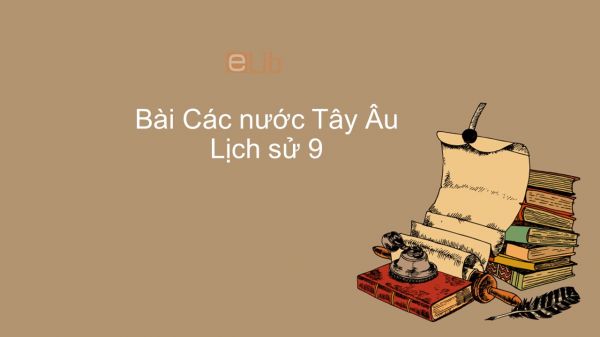 Lịch sử 9 Bài 10: Các nước Tây Âu