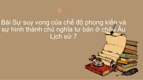 Lịch sử 7 Bài 2: Sự suy vong của chế độ phong kiến và sự hình thành chủ nghĩa tư bản ở châu Âu