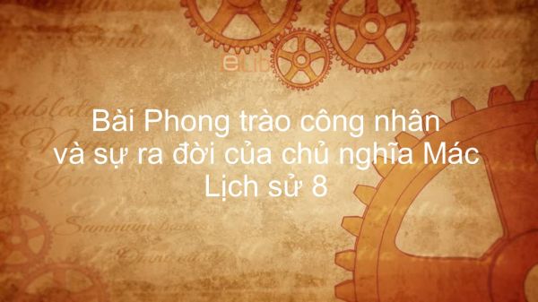 Lịch sử 8 Bài 4: Phong trào công nhân và sự ra đời của chủ nghĩa Mác