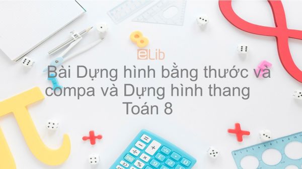 Toán 8 Chương 1 Bài 5: Dựng hình bằng thước và compa và Dựng hình thang