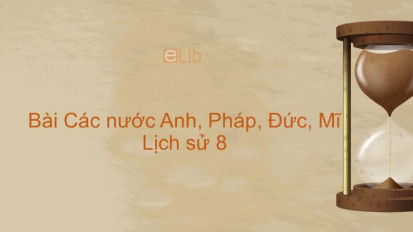 Lịch sử 8 Bài 6: Các nước Anh, Pháp, Đức, Mĩ cuối thế kỉ XIX - đầu thế kỉ XX