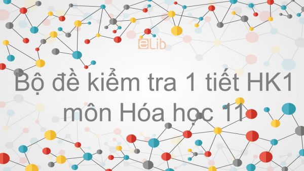 10 đề kiểm tra 1 tiết HK1 có đáp án năm 2019 môn Hóa học 11