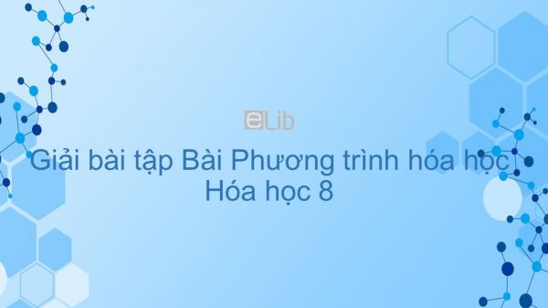 Giải bài tập SGK Hóa 8 Bài 16: Phương trình hóa học