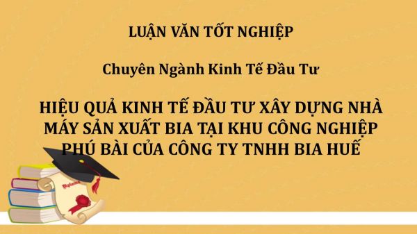 Luận văn: Hiệu quả kinh tế đầu tư xây dựng nhà máy sản xuất bia tại khu công nghiệp Phú Bài của công ty TNHH Bia Huế